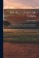An Account of Tunis: Of Its Government, Manners, Customs, and Antiquities; Especially of Its Productions, Manufactures, and Commerce 1019098325 Book Cover