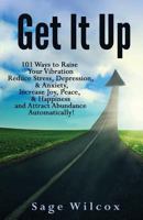 Get It Up: 101 Ways to Raise Your Vibration, Reduce Stress, Depression, & Anxiety, Increase Joy, Peace, & Happiness and Attract Abundance Automatically! 1945290072 Book Cover