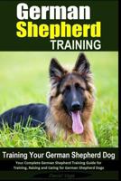 German Shepherd Training | Training Your German Shepherd Dog: Your Complete German Shepherd Training Guide for Training, Raising and Caring for German Shepherd Dogs 1519478674 Book Cover