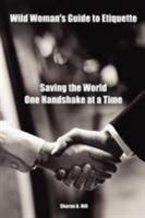 Wild Woman's Guide to Etiquette: Saving the World One Handshake at a Time 1411648056 Book Cover