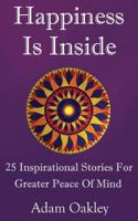 Happiness Is Inside: 25 Inspirational Stories for Greater Peace of Mind 1981110917 Book Cover