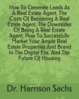 How To Generate Leads As A Real Estate Agent, The Costs Of Becoming A Real Estate Agent, The Downsides Of Being A Real Estate Agent, How To Successfully Market Your Ample Real Estate Properties And Br B084P8SM1V Book Cover