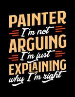 Painter I'm Not Arguing I'm Just Explaining Why I'm Right: Appointment Book Undated 52-Week Hourly Schedule Calender 1081052082 Book Cover