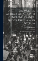 Two Months Abroad: Or, a Trip to England, France, Baden, Prussia, and Belgium: In August and September, 1843 1241500428 Book Cover