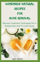 Homemade Natural Recipes for Acne Removal: Skincare Treatment Techniques For A Radiant And To Look Young B08B38YJJL Book Cover