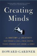 Creating Minds: An Anatomy of Creativity Seen Through the Lives of Freud, Einstein, Picasso, Stravinsky, Eliot, Graham, and Gandhi 0465014550 Book Cover