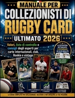 MANUALE PER COLLEZIONISTI DI RUGBY CARD ULTIMATO 2026: Valori, liste di controllo e consigli degli esperti per carte internazionali, club, Rookie e vintage (Italian Edition) B0H4Z56FKC Book Cover