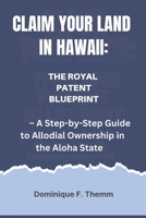 CLAIM YOUR HAWAIIAN LAND: The Royal Patent Blueprint – A Step-by-Step Guide to Allodial Ownership in the Aloha State B0FPXH2LGW Book Cover
