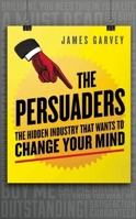 The Persuaders: The Hidden Industry That Wants to Change Your Mind 1785781006 Book Cover
