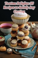 Teatime Delights: 95 Recipes to Satisfy Any Craving B0CH26LTFV Book Cover