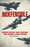 Indefensible: Seven Myths that Sustain the Global Arms Trade 1783605650 Book Cover