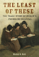The Least of These: The Dark Story of Dublin's Foundling Hospital 0750998768 Book Cover