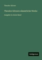 Theodor Körners sämmtliche Werke: Ausgabe in einem Band 3368413783 Book Cover