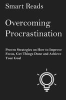 Overcoming Procrastination: Proven Strategies on How to Improve Focus, Get Things Done and Achieve Your Goal 1545316511 Book Cover