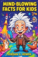 MIND-BLOWING FACTS FOR KIDS: 1001 Fun and Fascinating Things About History, Science, Sports, Animals, Space, and Pop Culture for Curious Boys and Girls B0DX27522B Book Cover
