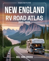 RV Road Atlas of New England 2025 - 2026: A Comprehensive Guide with Detailed Maps, Scenic Byways, RV Routes, Historic Landmarks, National Parks, Campgrounds, Hiking Trails, and Outdoor Recreation B0F9FXY7X3 Book Cover