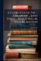 A Catalogue Of The ... Library Of ... John Voigt ... Which Will Be Sold By Auction 1179127390 Book Cover