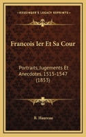 François Ier Et Sa Cour: Portraits, Jugements Et Anecdotes (1515-1547).... 1161173358 Book Cover