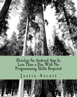 Develop an Android App in Less Than a Day with No Programming Skills Required: Android Development So Easy a Complete Novice Can Figure It 146098191X Book Cover