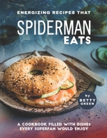 Energizing Recipes That Spiderman Eats: A Cookbook Filled with Dishes Every Superfan Would Enjoy B096TJLMXV Book Cover
