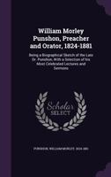 William Morley Punshon, Preacher and Orator, 1824-1881: Being a Biographical Sketch of the Late Dr. Punshon, with a Selection of His Most Celebrated Lectures and Sermons 1013920317 Book Cover
