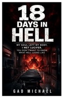 18 Days in Hell: My Soul Left My Body. I Met Lucifer-You Don't Want to Know What Hell Looks Like. 1105244105 Book Cover