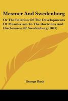 Mesmer And Swedenborg: Or The Relation Of The Developments Of Mesmerism To The Doctrines And Disclosures Of Swedenborg 1437098975 Book Cover