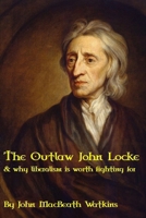 The Outlaw John Locke: & why liberalism is worth fighting for B08HT566R3 Book Cover
