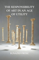 THE RESPONSIBILITY OF ART IN AN AGE OF UTILITY B0HBQYZBZJ Book Cover