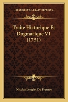 Traite Historique Et Dogmatique V1 (1751) 1104926776 Book Cover