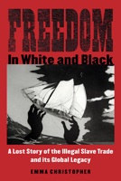 Freedom in White and Black: A Lost Story of the Illegal Slave Trade and Its Global Legacy 0299316246 Book Cover