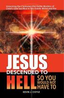 Jesus Descended to Hell So You Would Not Have To : Unlocking the Centuries-Old Easter Mystery One Sacrifice in Two Events--Blood and Fire 1734635703 Book Cover
