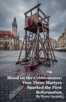 Blood on the Cobblestones: How Three Martyrs Sparked the First Reformation B0GJXPSR33 Book Cover