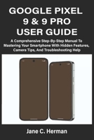 GOOGLE PIXEL 9 & 9 PRO USER GUIDE: A Comprehensive Step-By-Step Manual To Mastering Your Smartphone With Hidden Features, Camera Tips, And Troubleshooting Help B0FJMGDF9K Book Cover