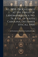 A.L. 5850. Proceedings at the Jubilee of Landmark Lodge no. 76, A.F.M., of South Carolina, December 11th, A.L. 5900 1021470392 Book Cover