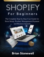 Shopify For Beginners: The Complete Step-by-Step User Guide for Store Setup, Product Management,Payment and Business Growth B0H4QPV3BR Book Cover