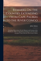 Remarks on the Country Extending from Cape Palmas to the River Congo: Including Observations on the Manners and Customs of the Inhabitants 1016991843 Book Cover