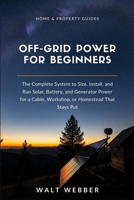 Off-Grid Power for Beginners: The Complete System to Size, Install, and Run Solar, Battery, and Generator Power for a Cabin, Workshop, or Homestead That Stays Put (Home & Property Guides) B0HCMCKJKM Book Cover