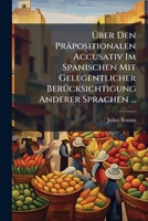 Uber Den Prapositionalen Accusativ Im Spanischen; Mit Gelegentlicher Berucksichti Gung Anderer Sprachen 1141765160 Book Cover