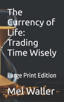 The Currency of Life: Trading Time Wisely: Large Print Edition B0FD3X5N3B Book Cover