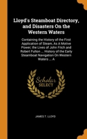 Lloyd's Steamboat Directory, and Disasters On the Western Waters: Containing the History of the First Application of Steam, As A Motive Power; the Lives of John Fitch and Robert Fulton ... History of  0343868873 Book Cover