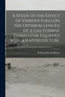 A Study of the Effect of Various Fuels on the Optimum Length of a Gas Turbine Combustor Equipped With a Vaporizer Tube. 1014061466 Book Cover
