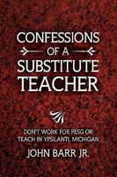 Confessions of a Substitute Teacher: Don't Work for Pesg or Teach in Ypsilanti, Michigan 1450005659 Book Cover