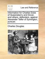 Information for Charles Duke of Queensberry and Dover, and others, defenders, against Alexander Telfer of Symington, pursuer. 1171380305 Book Cover