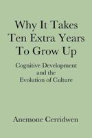 Why It Takes Ten Extra Years To Grow Up: Cognitive Development and the Evolution of Culture 0993662102 Book Cover