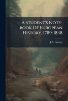 A Student's Note-book Of European History, 1789-1848: A Course Of Study Containing Sixty-four Typical Questions Arranged In The Form Of Sixteen ... Also Brief Surrey Of The Period,... 1247339947 Book Cover