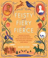 Feisty and Fiery and Fierce: Badass Women to Live Your Life by from the Celtic Nations of Scotland, Ireland and Wales 1785303082 Book Cover