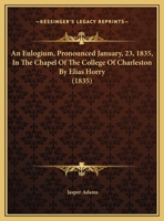 An Eulogium, Pronounced January, 23, 1835, In The Chapel Of The College Of Charleston By Elias Horry 1166405532 Book Cover