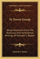 Ye Towne Gossip: Being Selections From The Humorous And Sentimental Writings Of Kenneth C. Beaton 0548395799 Book Cover