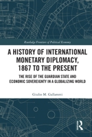 A History of Monetary Diplomacy, 1867 to the Present: The Rise of the Guardian State and Economic Sovereignty in a Globalizing World 1032041692 Book Cover